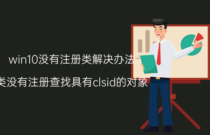 win10没有注册类解决办法 类没有注册查找具有clsid的对象？